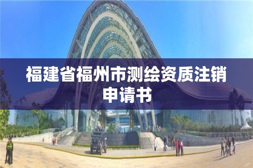 福建省福州市测绘资质注销申请书