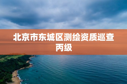 北京市东城区测绘资质巡查丙级