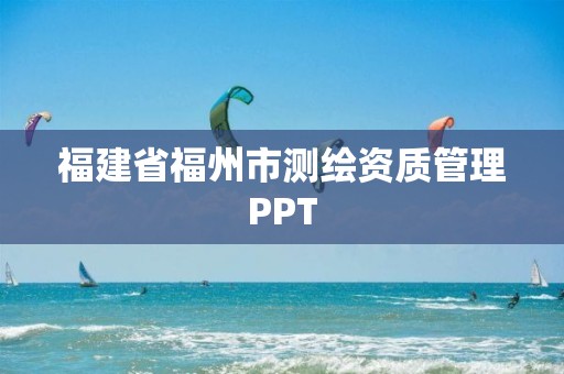 福建省福州市测绘资质管理PPT