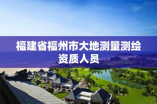 福建省福州市大地测量测绘资质人员