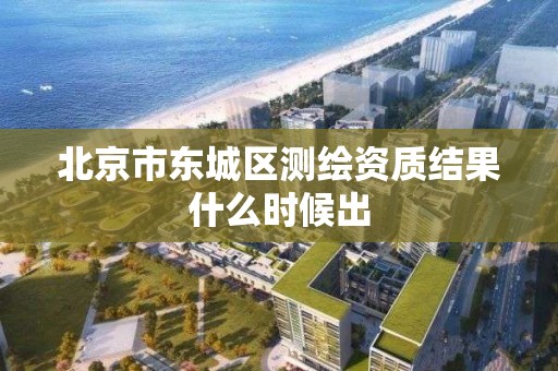 北京市东城区测绘资质结果什么时候出