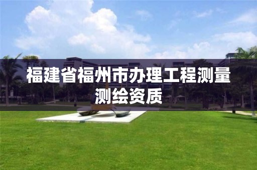 福建省福州市办理工程测量测绘资质