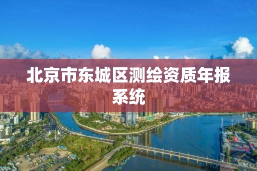 北京市东城区测绘资质年报系统