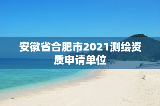 安徽省合肥市2021测绘资质申请单位