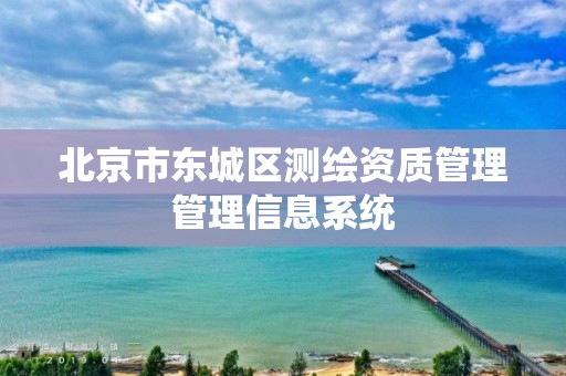 北京市东城区测绘资质管理管理信息系统