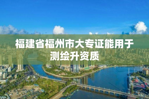 福建省福州市大专证能用于测绘升资质