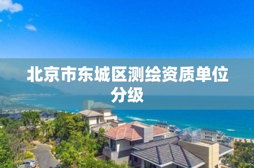 北京市东城区测绘资质单位分级