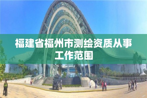 福建省福州市测绘资质从事工作范围