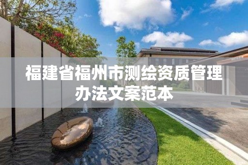 福建省福州市测绘资质管理办法文案范本