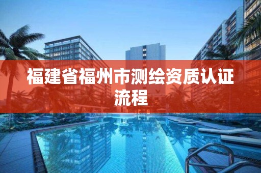 福建省福州市测绘资质认证流程