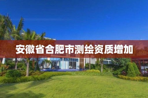 安徽省合肥市测绘资质增加