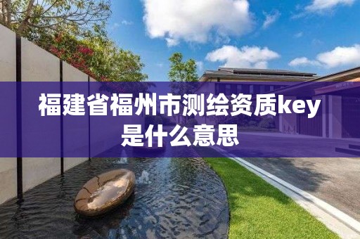 福建省福州市测绘资质key是什么意思