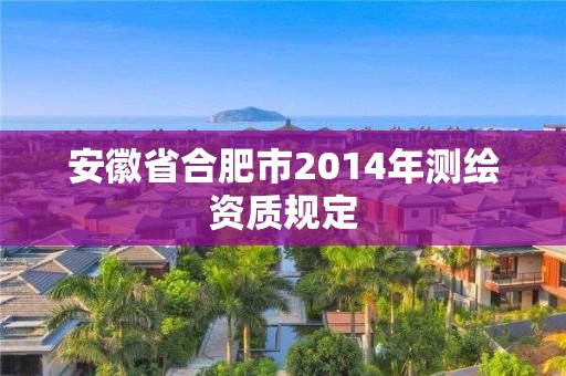 安徽省合肥市2014年测绘资质规定