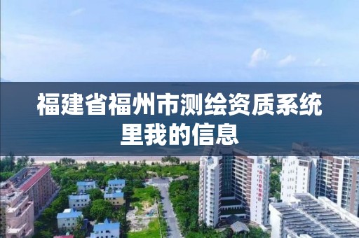 福建省福州市测绘资质系统里我的信息