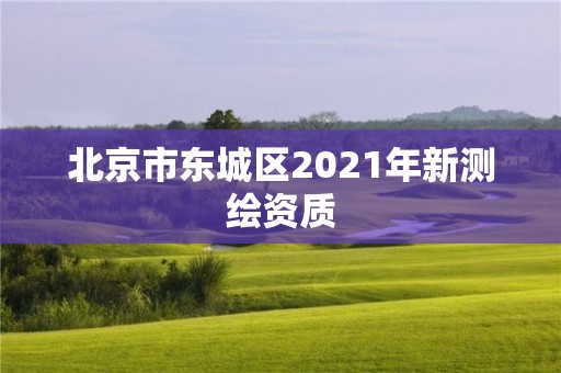 北京市东城区2021年新测绘资质