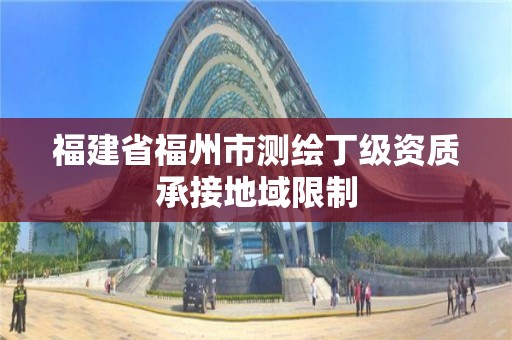 福建省福州市测绘丁级资质承接地域限制