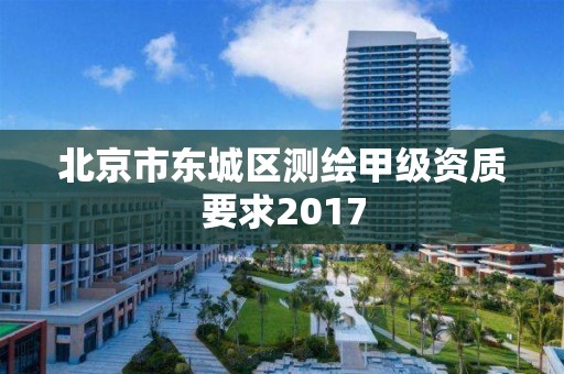 北京市东城区测绘甲级资质要求2017