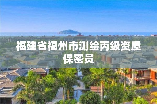 福建省福州市测绘丙级资质保密员