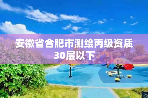 安徽省合肥市测绘丙级资质30层以下