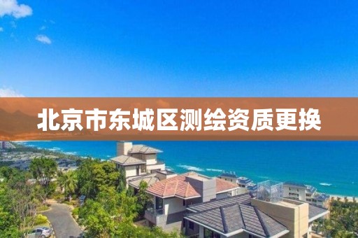 北京市东城区测绘资质更换