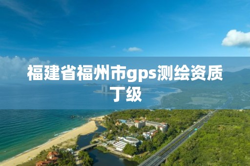 福建省福州市gps测绘资质丁级