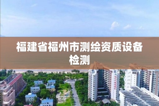 福建省福州市测绘资质设备检测