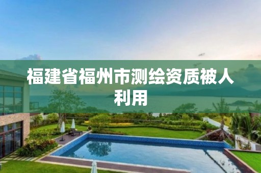 福建省福州市测绘资质被人利用