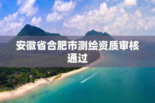 安徽省合肥市测绘资质审核通过