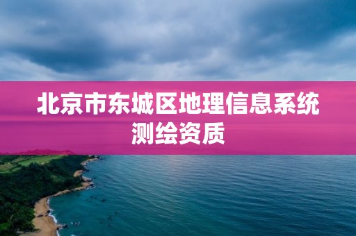 北京市东城区地理信息系统测绘资质