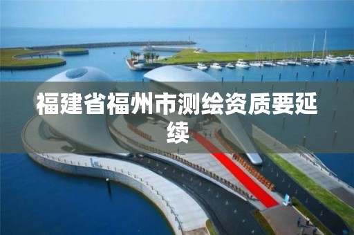 福建省福州市测绘资质要延续