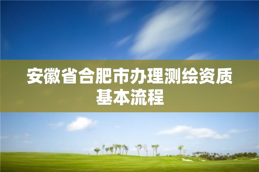 安徽省合肥市办理测绘资质基本流程