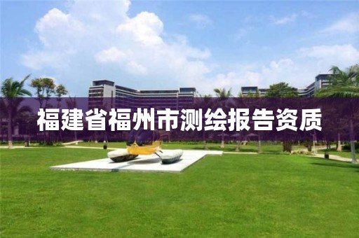 福建省福州市测绘报告资质