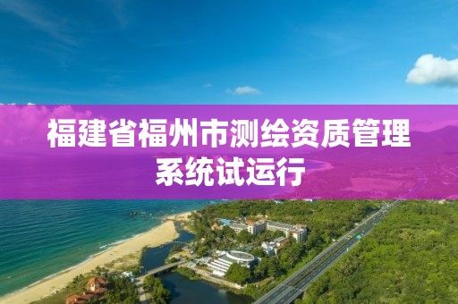 福建省福州市测绘资质管理系统试运行