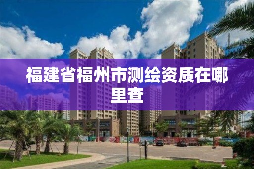 福建省福州市测绘资质在哪里查