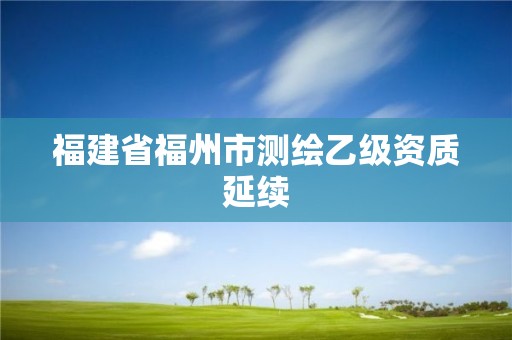 福建省福州市测绘乙级资质延续