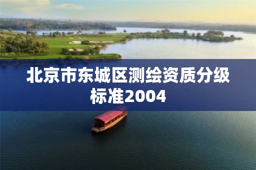 北京市东城区测绘资质分级标准2004 北京市东城区测绘资质分级标准2004