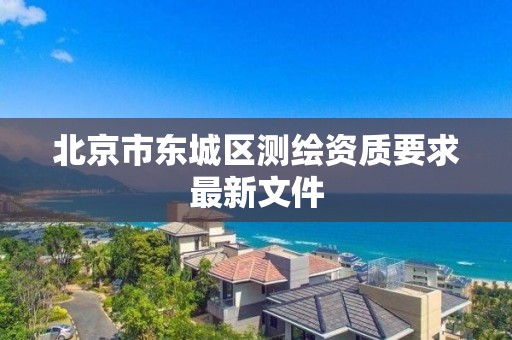 北京市东城区测绘资质要求最新文件