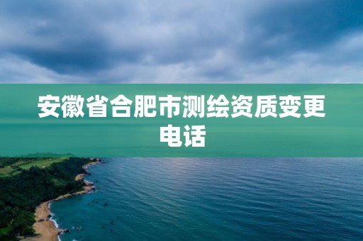 安徽省合肥市测绘资质变更电话