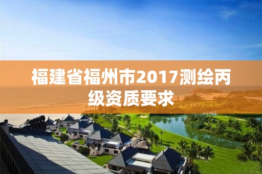 福建省福州市2017测绘丙级资质要求