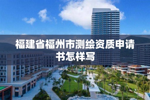 福建省福州市测绘资质申请书怎样写