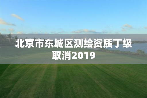 北京市东城区测绘资质丁级取消2019