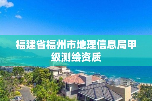 福建省福州市地理信息局甲级测绘资质