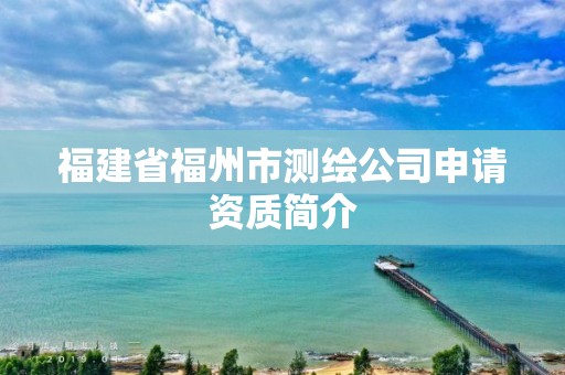 福建省福州市测绘公司申请资质简介