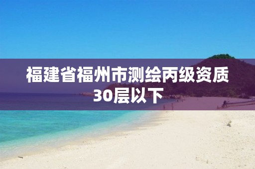 福建省福州市测绘丙级资质30层以下