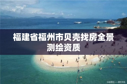福建省福州市贝壳找房全景测绘资质 福建省福州市贝壳找房全景测绘资质