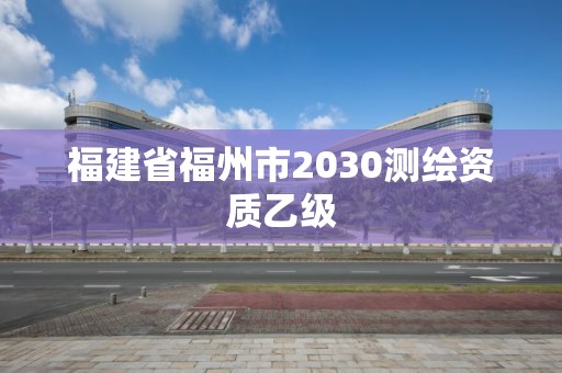 福建省福州市2030测绘资质乙级