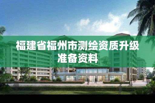 福建省福州市测绘资质升级准备资料