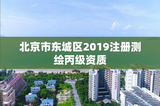 北京市东城区2019注册测绘丙级资质