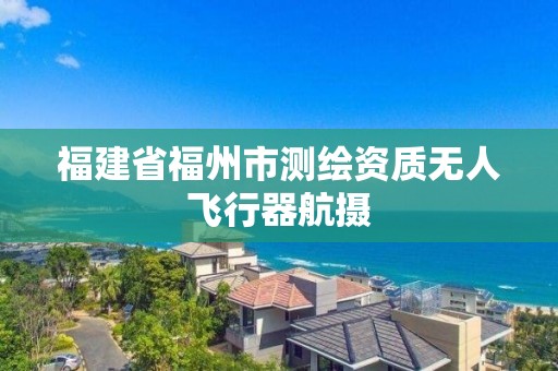 福建省福州市测绘资质无人飞行器航摄