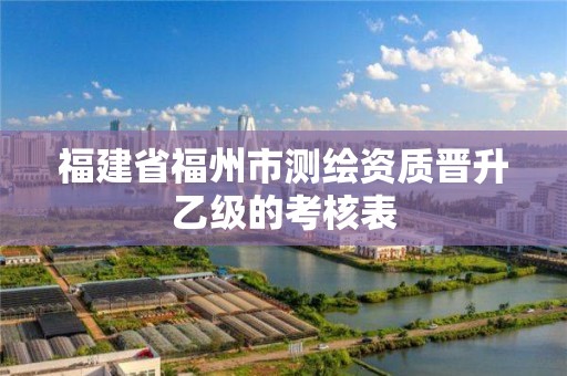 福建省福州市测绘资质晋升乙级的考核表